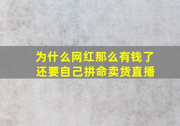 为什么网红那么有钱了 还要自己拼命卖货直播